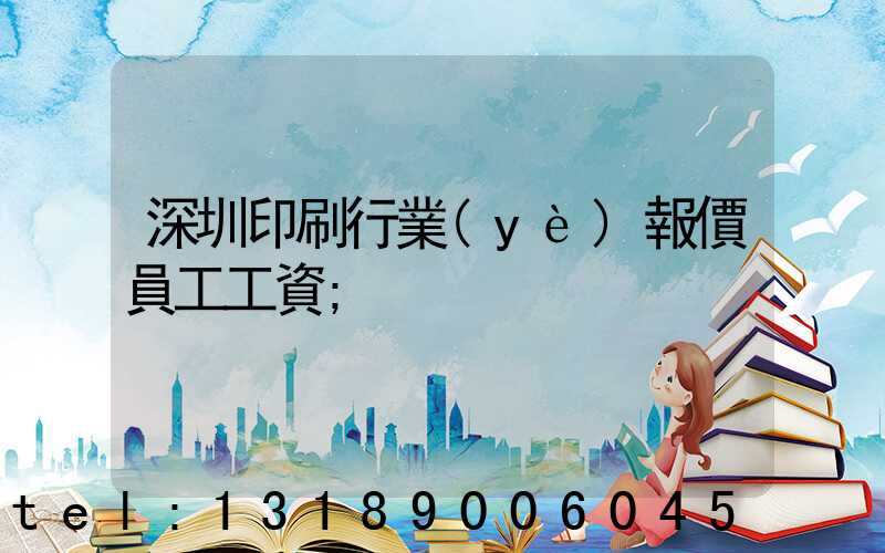 深圳印刷行業(yè)報價員工工資
