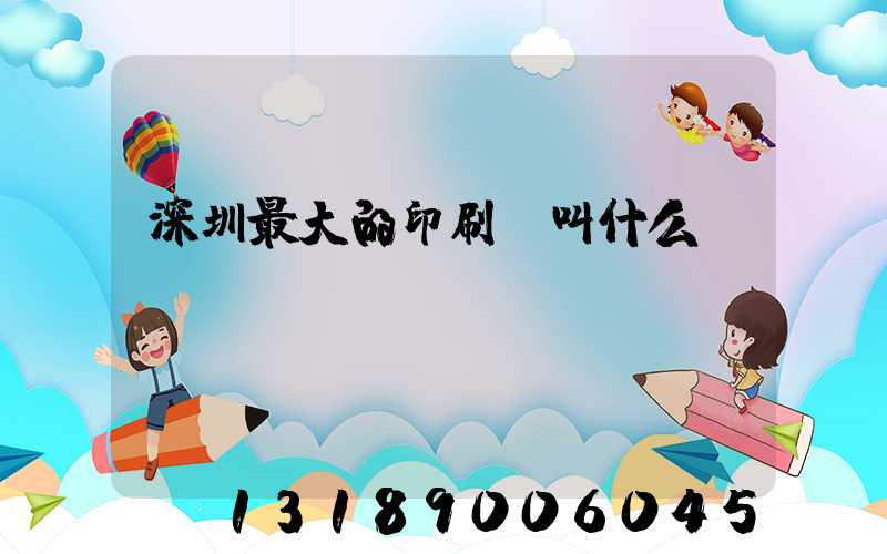 深圳最大的印刷廠叫什么