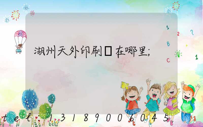湖州天外印刷廠在哪里