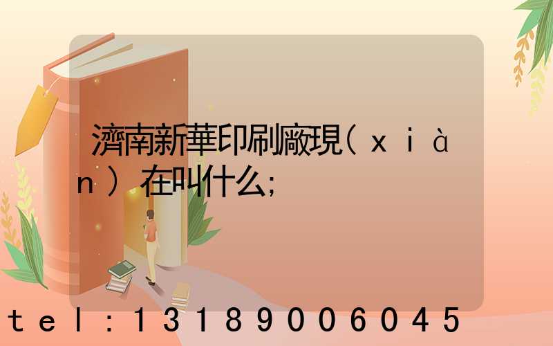 濟南新華印刷廠現(xiàn)在叫什么