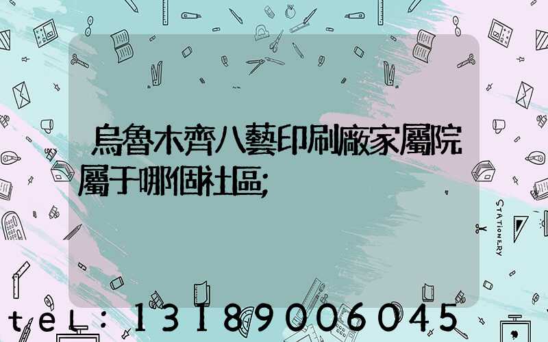 烏魯木齊八藝印刷廠家屬院屬于哪個社區