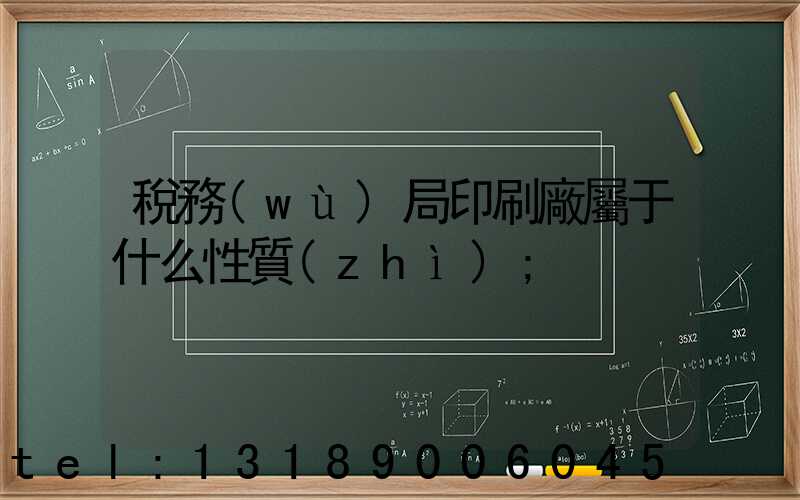 稅務(wù)局印刷廠屬于什么性質(zhì)