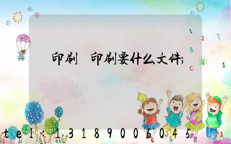 給印刷廠印刷要什么文件