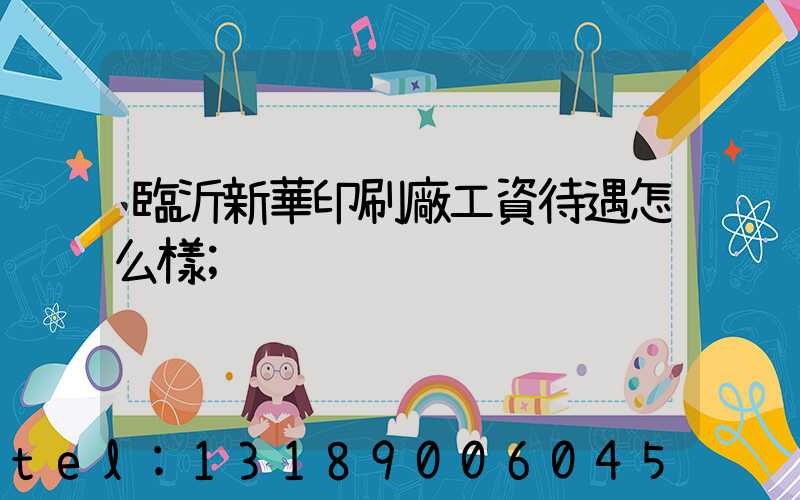 臨沂新華印刷廠工資待遇怎么樣