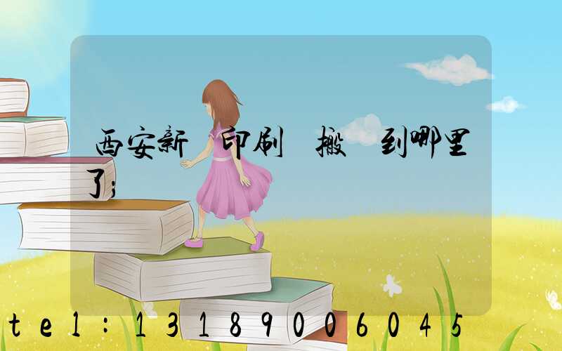 西安新華印刷廠搬遷到哪里了