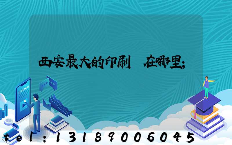 西安最大的印刷廠在哪里