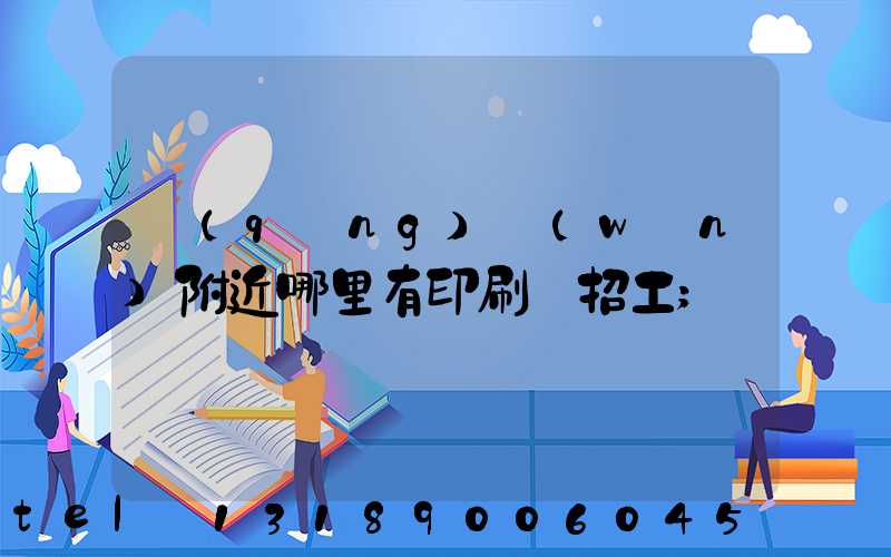 請(qǐng)問(wèn)附近哪里有印刷廠招工
