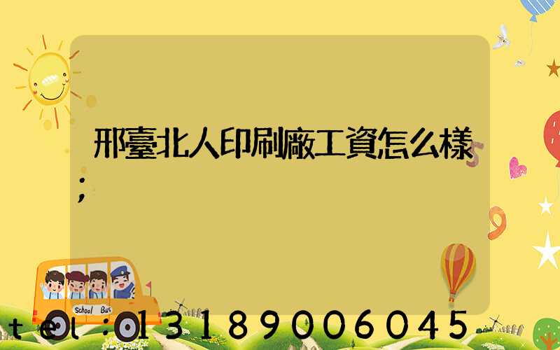 邢臺北人印刷廠工資怎么樣