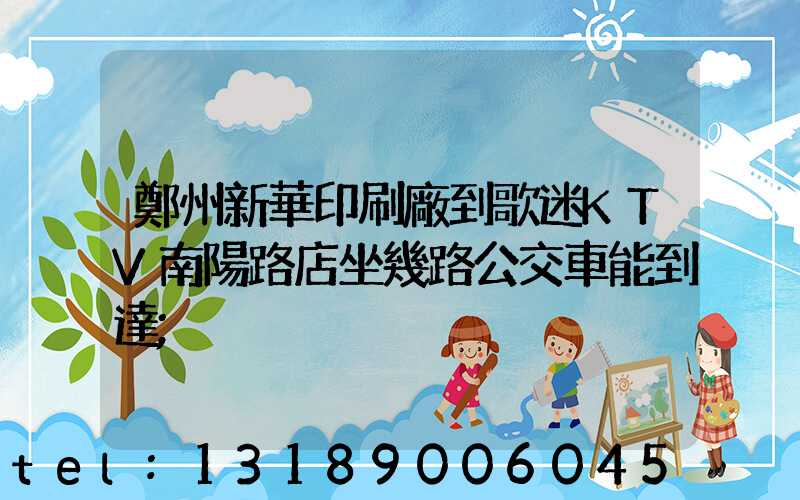 鄭州新華印刷廠到歌迷KTV南陽路店坐幾路公交車能到達