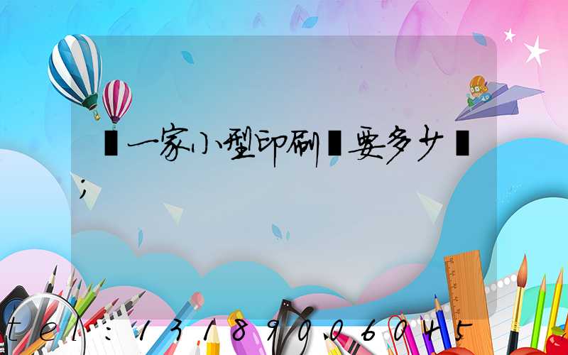 開一家小型印刷廠要多少錢