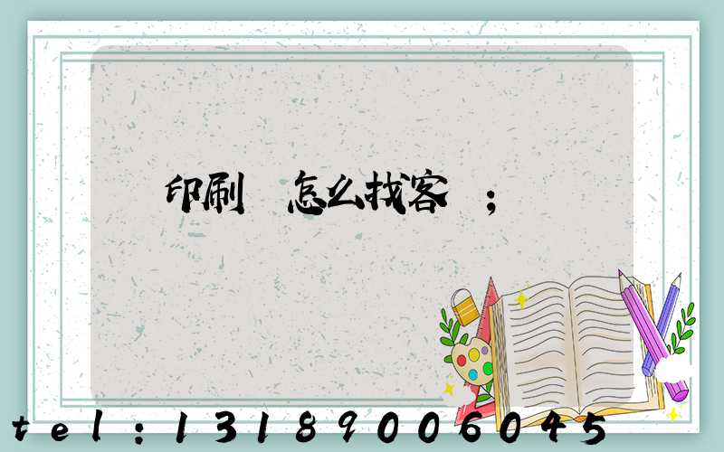 開印刷廠怎么找客戶