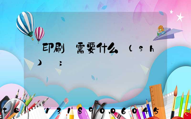 開印刷廠需要什么設(shè)備