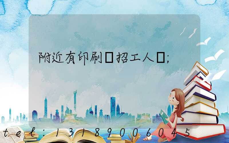 附近有印刷廠招工人嗎